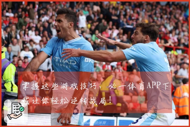 掌握这些游戏技巧，必一体育APP下载让你轻松逆转战局！