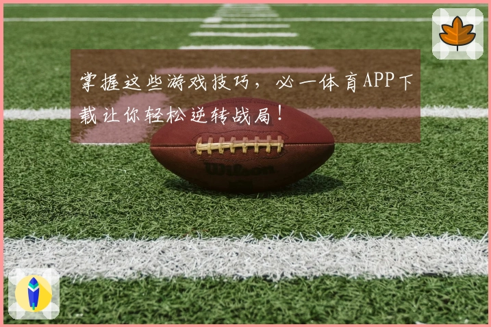 掌握这些游戏技巧，必一体育APP下载让你轻松逆转战局！