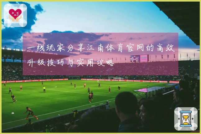 一线玩家分享江南体育官网的高效升级技巧与实用攻略