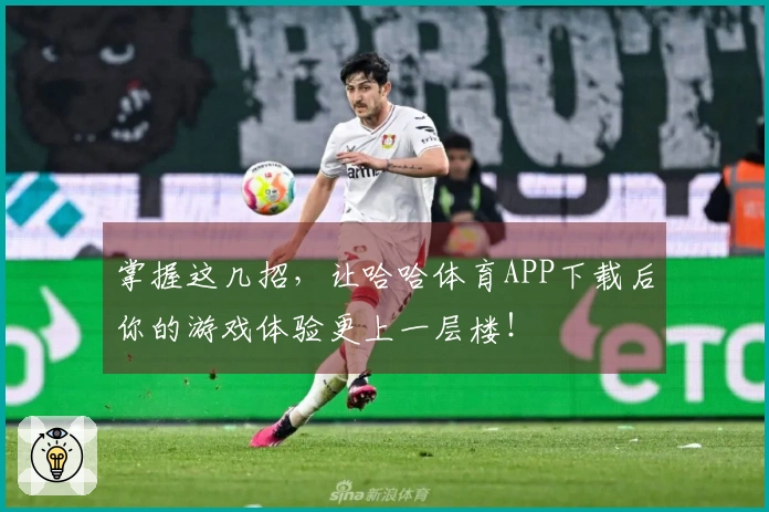 掌握这几招，让哈哈体育APP下载后你的游戏体验更上一层楼！