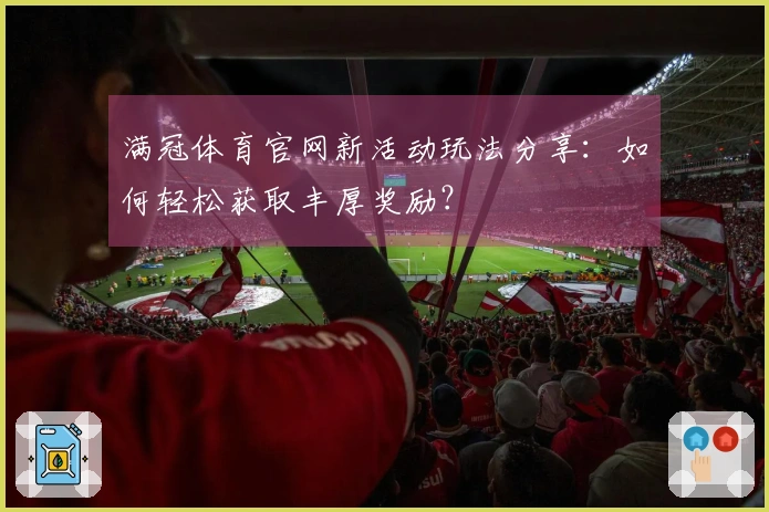 满冠体育官网新活动玩法分享：如何轻松获取丰厚奖励？