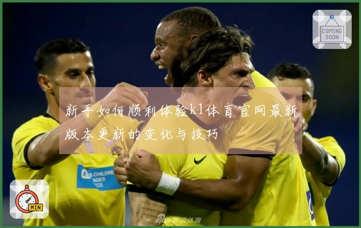 新手如何顺利体验k1体育官网最新版本更新的变化与技巧