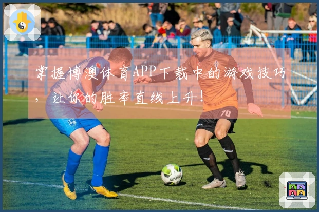 掌握博澳体育APP下载中的游戏技巧，让你的胜率直线上升！