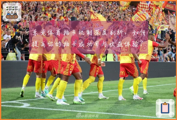 乐竞体育抽卡机制深度剖析，如何提高你的抽卡成功率与收益体验？