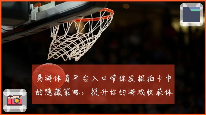 易游体育平台入口带你发掘抽卡中的隐藏策略，提升你的游戏收获体验