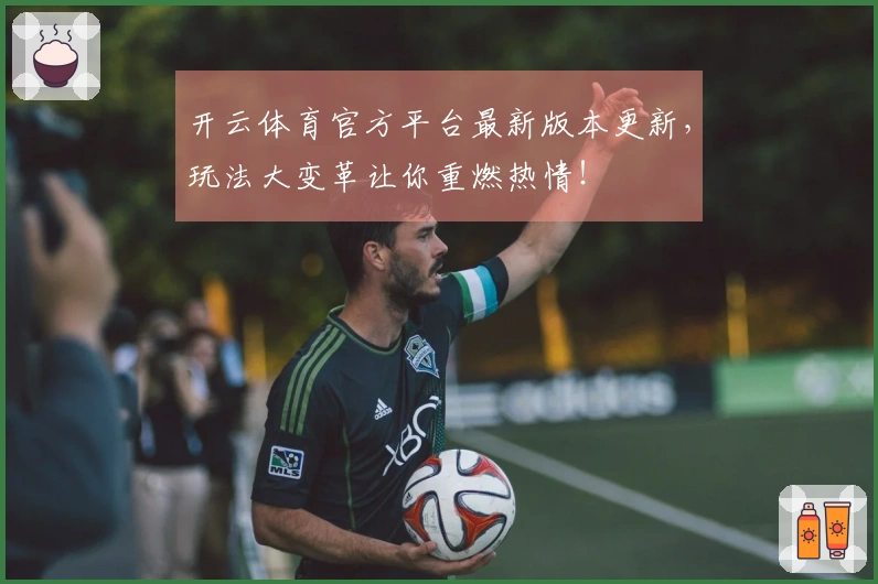 开云体育官方平台最新版本更新，玩法大变革让你重燃热情！