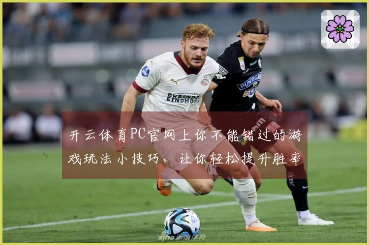 开云体育PC官网上你不能错过的游戏玩法小技巧，让你轻松提升胜率