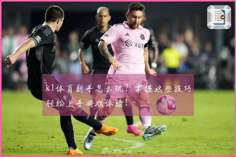 k1体育新手怎么玩？掌握这些技巧轻松上手游戏体验！