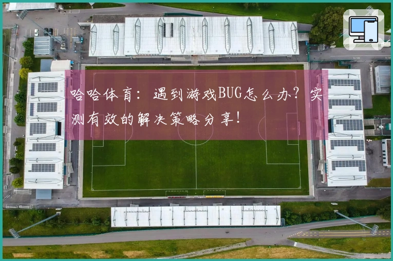 哈哈体育：遇到游戏BUG怎么办？实测有效的解决策略分享！