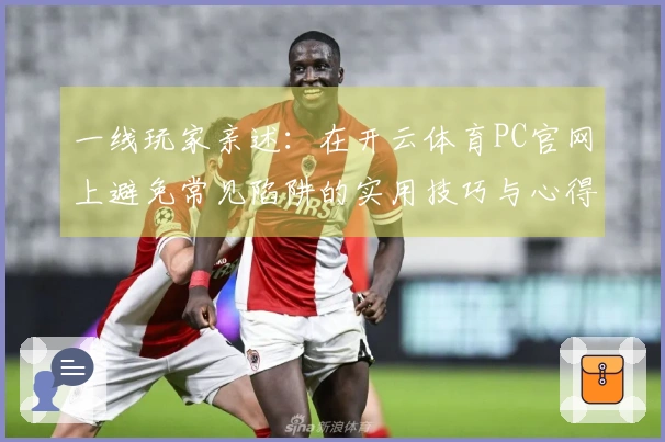 一线玩家亲述：在开云体育PC官网上避免常见陷阱的实用技巧与心得分享