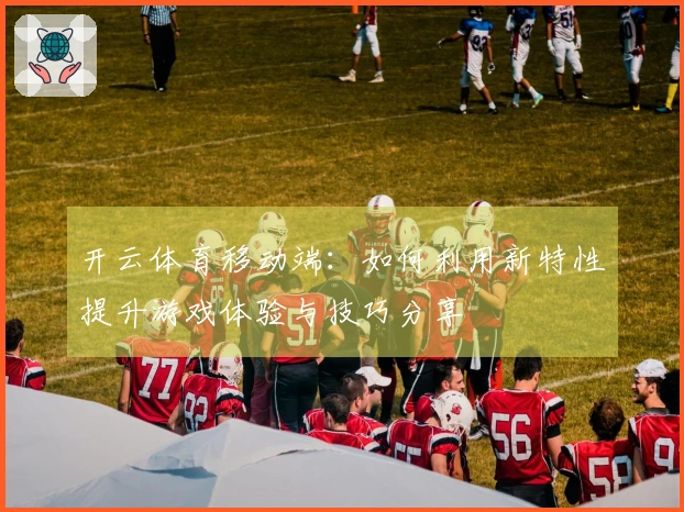 开云体育移动端：如何利用新特性提升游戏体验与技巧分享